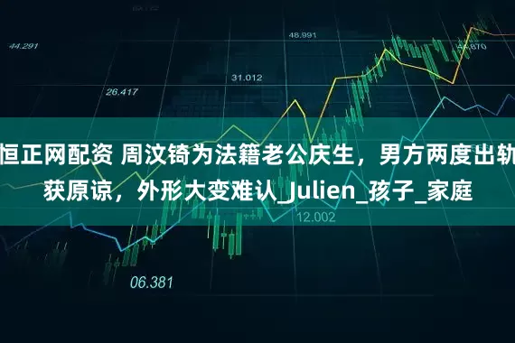恒正网配资 周汶锜为法籍老公庆生，男方两度出轨获原谅，外形大变难认_Julien_孩子_家庭