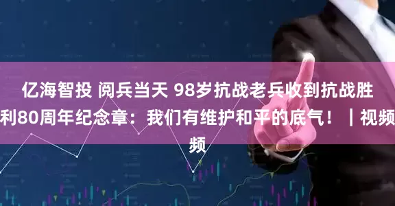 亿海智投 阅兵当天 98岁抗战老兵收到抗战胜利80周年纪念章：我们有维护和平的底气！｜视频