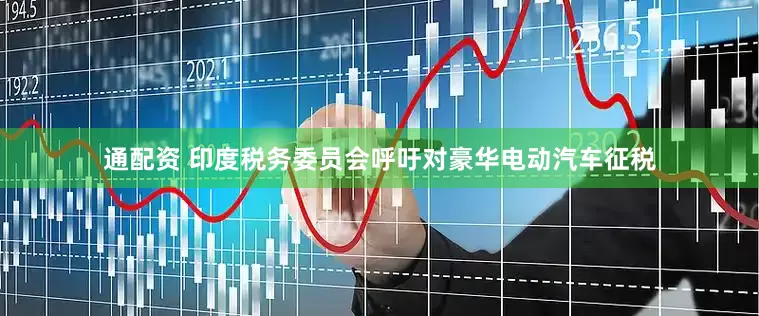 通配资 印度税务委员会呼吁对豪华电动汽车征税
