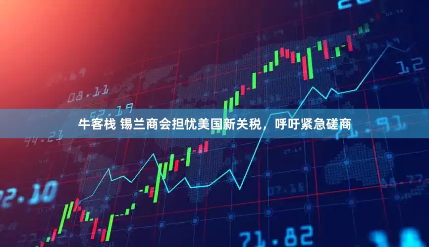 牛客栈 锡兰商会担忧美国新关税，呼吁紧急磋商